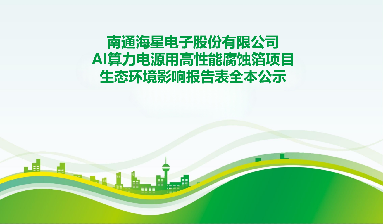南通海星电子股份有限公司AI算力电源用高性能腐蚀箔项目生态环境影响报告表全本公示